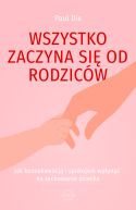 Ok�adka ksi�zki - Wszystko zaczyna si� od rodzic�w. Jak konsekwencj� i spokojem wp�yn�� na zachowanie dziecka