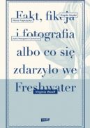 Okładka ksiązki - Fakt, fikcja i fotografia albo co się zdarzyło we Freshwater