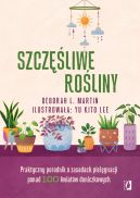Ok�adka - Szcz�liwe ro�liny. Praktyczny poradnik o zasadach piel�gnacji ponad 100 kwiat�w doniczkowych