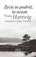 Okładka - Życie to podróż, to ocean. Z Julią Hartwig rozmawia Artur Cieślar