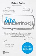 Ok�adka - Si�a koncentracji. Jak w analogowo-cyfrowym �wiecie wie�� bardziej satysfakcjonuj�ce i produktywne �ycie