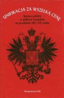 Okładka - Unifikacja za wszelką cenę. Sprawy polskie w polityce rosyjskiej na przełomie XIX i XX wieku