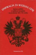 Okadka - Unifikacja za wszelk cen. Sprawy polskie w polityce rosyjskiej na przeomie XIX i XX wieku