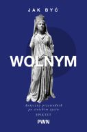 Ok�adka - Jak by� wolnym. Antyczny przewodnik po stoickim �yciu