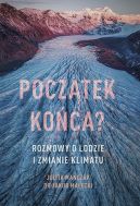 Okładka książki - Początek końca? Rozmowy o lodzie i zmianie klimatu