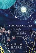 Ok�adka - Fosforescencja. O rzeczach, kt�re podtrzymuj� nas na duchu w mrocznych chwilach �ycia