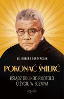 Ok�adka - Pokona� �mier�. Ksi�dz Dolindo Ruotolo o �yciu wiecznym