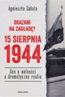 Okadka ksizki - Skazani na zagad? 15 sierpnia 1944. Sen o wolnoci a dramatyczne realia