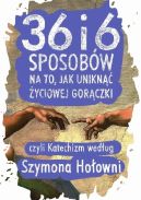 Okładka - 36 i 6 sposobów na to, jak uniknąć życiowej gorączki, czyli Katechizm według Szymona Hołowni