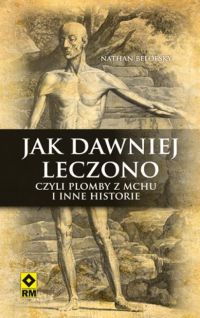 Ok�adka ksi��ki - Jak dawniej leczono, czyli plomby z mchu i inne historie