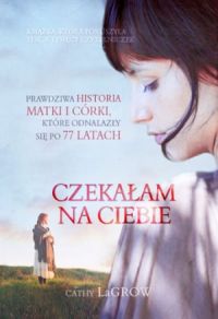 Ok�adka ksi��ki - Czeka�am na Ciebie. Prawdziwa historia matki i c�rki, kt�re odnalaz�y si� po 77 latach