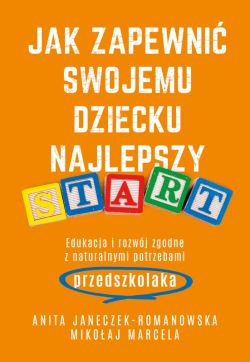 Okadka ksiki - Jak zapewni swojemu dziecku najlepszy start. Edukacja i rozwj zgodny z naturalnymi potrzebami przedszkolaka