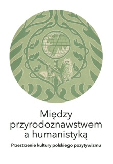 Okadka ksiki - Midzy przyrodoznawstwem a humanistyk. Przestrzenie kultury polskiego pozytywizmu