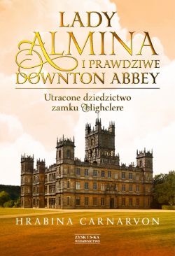 Okadka ksiki - Lady Almina i prawdziwe Downton Abbey. Utracone dziedzictwo zamku Highclere