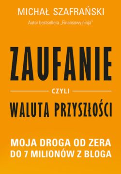 Okadka ksiki - Zaufanie, czyli waluta przyszoci. Moja droga od zera do 7 milionw z bloga