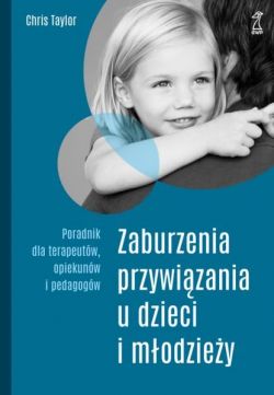 Okadka ksiki - Zaburzenia przywizania u dzieci i modziey. Poradnik dla terapeutw, opiekunw i pedagogw