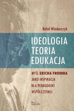 Okadka ksiki - Ideologia, teoria, edukacja. Myl Ericha Fromma jaki inspiracja dla pedagogiki wspczesnej