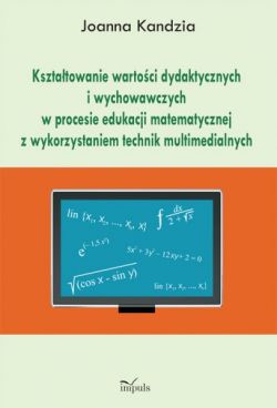 Okadka ksiki - Ksztatowanie wartoci dydaktycznych i wychowawczych w procesie edukacji matematycznej z wykorzystaniem technik multimedialnych