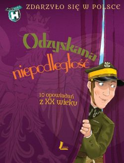 Okadka ksiki - Odzyskana niepodlego-Zdarzyo si w Polsce. 10 opowiada z XX wieku