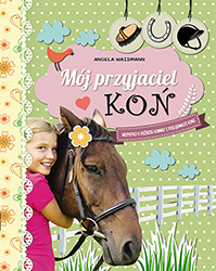 Okadka ksiki - Mj przyjaciel ko. Wszystko o jedzie konnej i pielgnacji koni