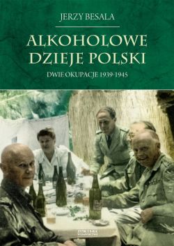 Okadka ksiki - Alkoholowe dzieje Polski. Dwie okupacje 1939-1945