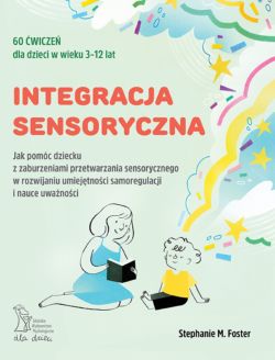 Okadka ksiki - Integracja sensoryczna. Jak pomc dziecku z zaburzeniami przetwarzania sensorycznego w rozwijaniu umiejtnoci samoregulacji i nauce uwanoci