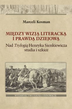 Okadka ksiki - Midzy wizj literack i prawd dziejow. Nad  Trylogi Henryka Sienkiewicza studia i szkice