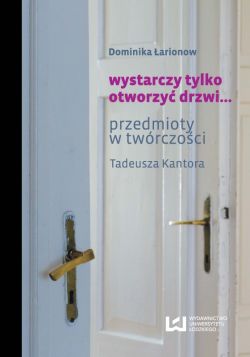 Okadka ksiki - Wystarczy tylko otworzy drzwi... Przedmioty w twrczoci Tadeusza Kantora 