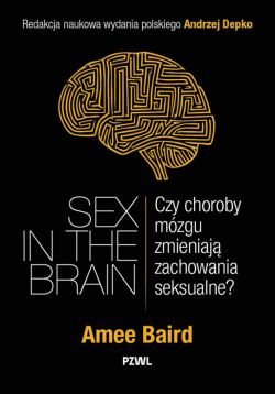Okadka ksiki - Sex in the Brain. Czy choroby mzgu zmieniaj zachowania seksualne?