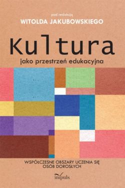 Okadka ksiki - Kultura jako przestrze edukacyjna. Wspczesne obszary uczenia si osb dorosych