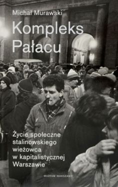 Okadka ksiki - Kompleks Paacu. ycie spoeczne stalinowskiego wieowca w kapitalistycznej Warszawie