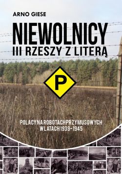 Okadka ksiki - Niewolnicy III Rzeszy z liter „P”. Polacy na robotach przymusowych w latach 1939-1945