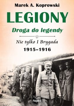 Okadka ksiki - Legiony  droga do legendy. Nie tylko I Brygada 1915-1916