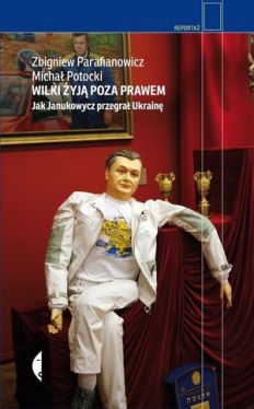 Okadka ksiki - Wilki yj poza prawem. Jak Janukowycz przegra Ukrain