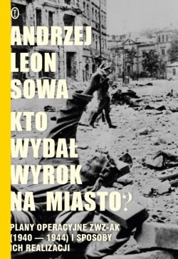 Okadka ksiki - Kto wyda wyrok na miasto? Plany operacyjne ZWZ AK (1940-1944) i sposoby ich realizacji