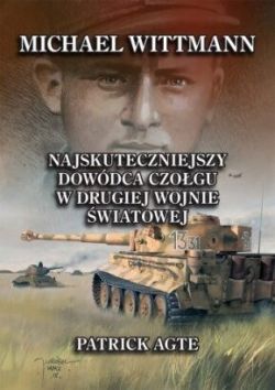 Okadka ksiki - Michael Wittmann: Najsynniejszy dowdca czogu w drugiej wojnie wiatowej oraz Tygrysy z Leibstandarte SS Adolf Hitler: Tom 1