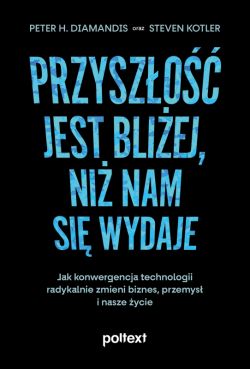 Okadka ksiki - Przyszo jest bliej, ni nam si wydaje. Jak konwergencja technologii radykalnie zmieni biznes, przemys i nasze ycie