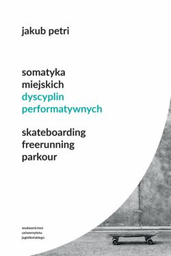 Okadka ksiki - Somatyka miejskich dyscyplin performatywnych. Skateboarding. Freerunning. Parkour