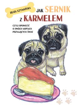 Okadka ksiki - Jak Sernik z Karmelem, czyli opowie o dwch mopsach poznajcych wiat