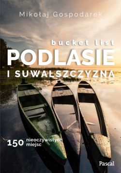 Okadka ksiki - Bucket list Podlesie i Suwalszczyzna. 150 nieoczywistych miejsc