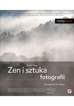 Okadka ksiki - Zen i sztuka fotografii Od inspiracji do obrazu