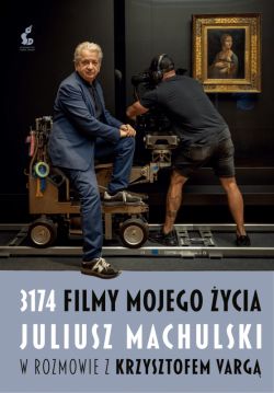 Okadka ksiki - 3174 filmy mojego ycia. Juliusz Machulski w rozmowie z Krzysztofem Varg.