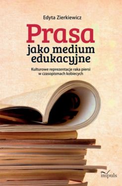 Okadka ksiki - Prasa jako medium edukacyjne. Kulturowe reprezentacje raka piersi w czasopismach kobiecych