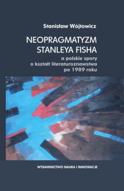 Okadka ksiki - Neopragmatyzm Stanleya Fisha a polskie spory o ksztat literaturoznawstwa po 1989 roku