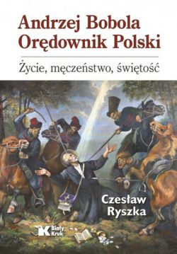 Okadka ksiki - Andrzej Bobola. Ordownik Polski. ycie, mczestwo, wito 