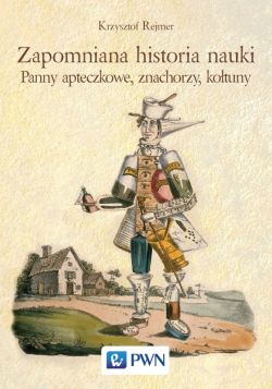 Okadka ksiki - Zapomniana historia nauki. Panny apteczkowe, znachorzy, kotuny