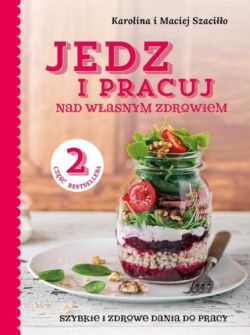 Okadka ksiki - Jedz i pracuj nad wasnym zdrowiem. . Szybkie i zdrowe dania do pracy