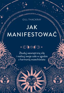 Okadka ksiki - Jak manifestowa. Zbuduj wewntrzn si i realizuj swoje cele w zgodzie z harmoni wszechwiata