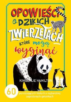 Okadka ksiki - Opowieci o dzikich zwierztach, ktre mog wygin. 60 poruszajcych historii o najbardziej zagroonych gatunkach zwierzt na wiecie