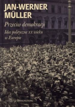 Okadka ksiki - Przeciw  demokracji. Idee polityczne XX wieku w Europie